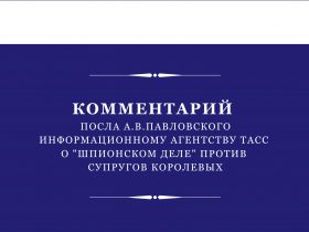 Комментарий Посла А.В.Павловского информационному агентству ТАСС о &quot;шпионском деле&quot; против супругов Королевых