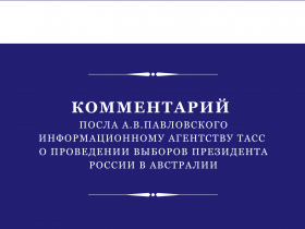 Комментарий Посла России в Австралии информационному агентству ТАСС о проведении выборов Президента России в Австралии