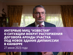 Интервью МИЦ &laquo;Известия&raquo; о ситуации вокруг расторжения договора аренды участка под новое здание дипмиссии в Канберре.